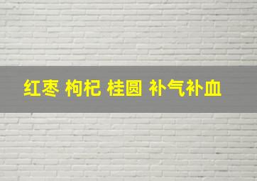 红枣 枸杞 桂圆 补气补血